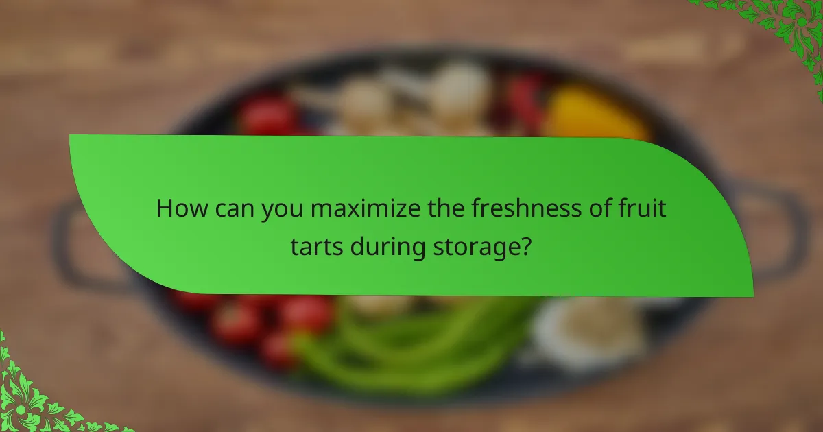 How can you maximize the freshness of fruit tarts during storage?