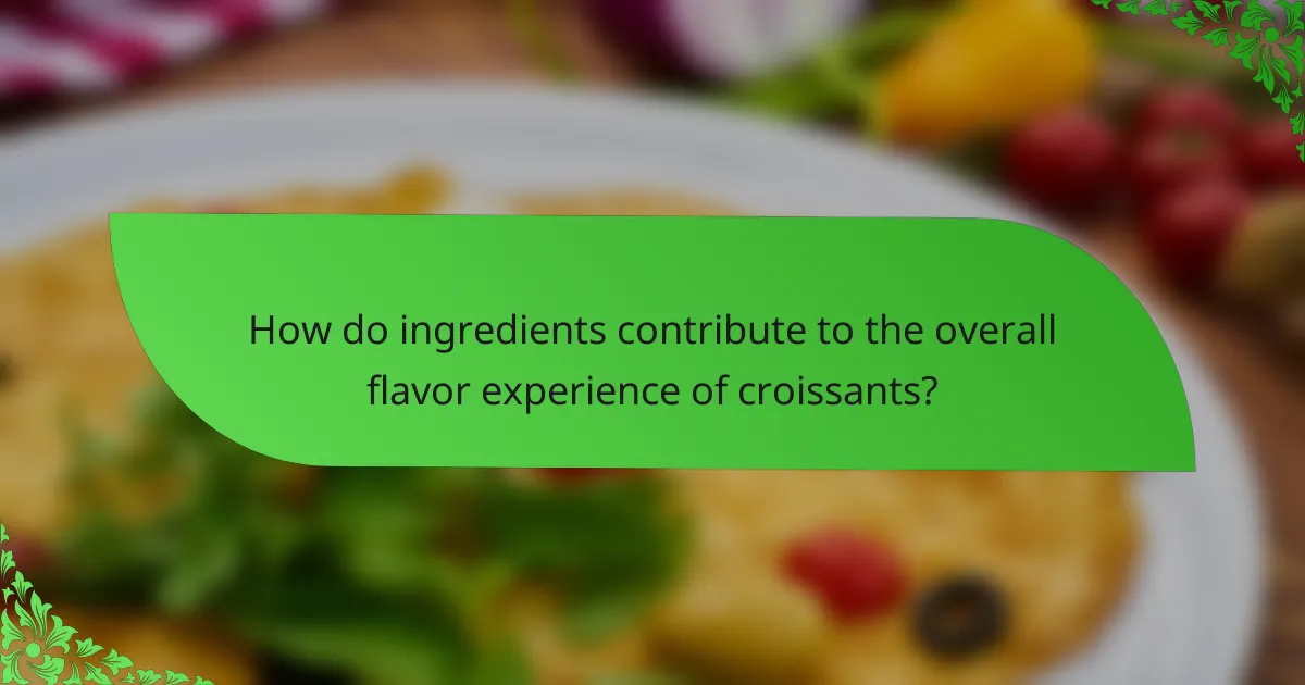 How do ingredients contribute to the overall flavor experience of croissants?