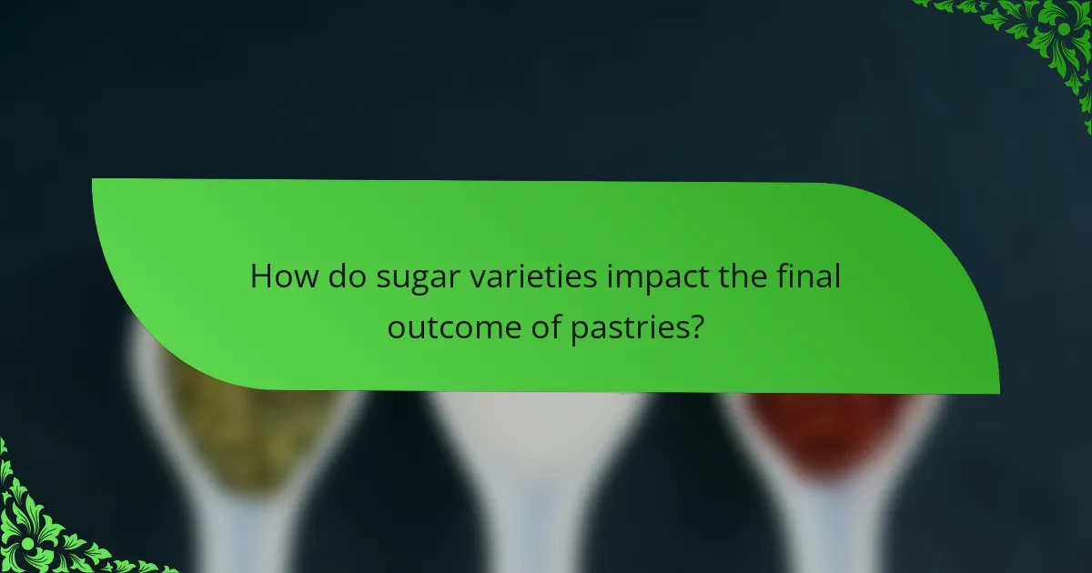 How do sugar varieties impact the final outcome of pastries?