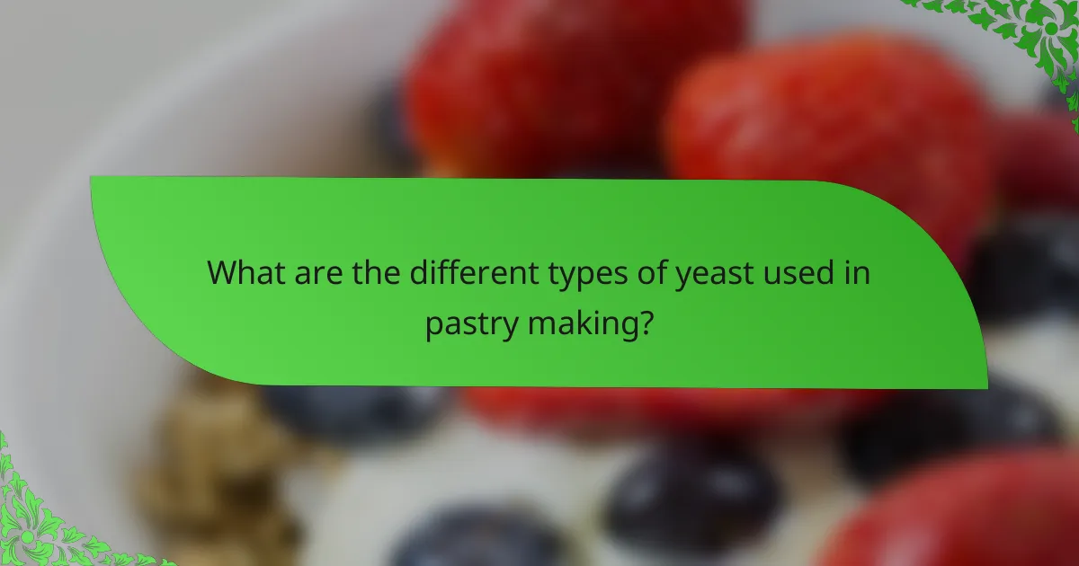 What are the different types of yeast used in pastry making?