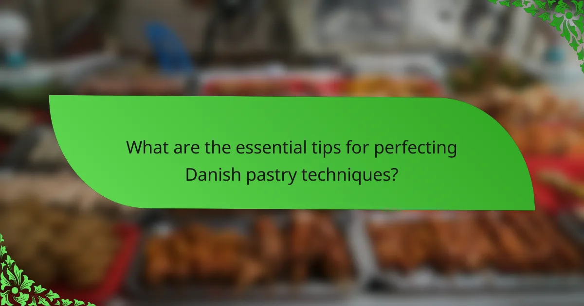 What are the essential tips for perfecting Danish pastry techniques?