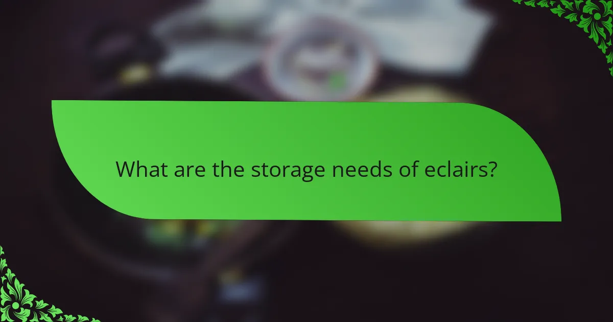 What are the storage needs of eclairs?